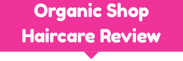 Organic Shop Haircare&nbsp;Review